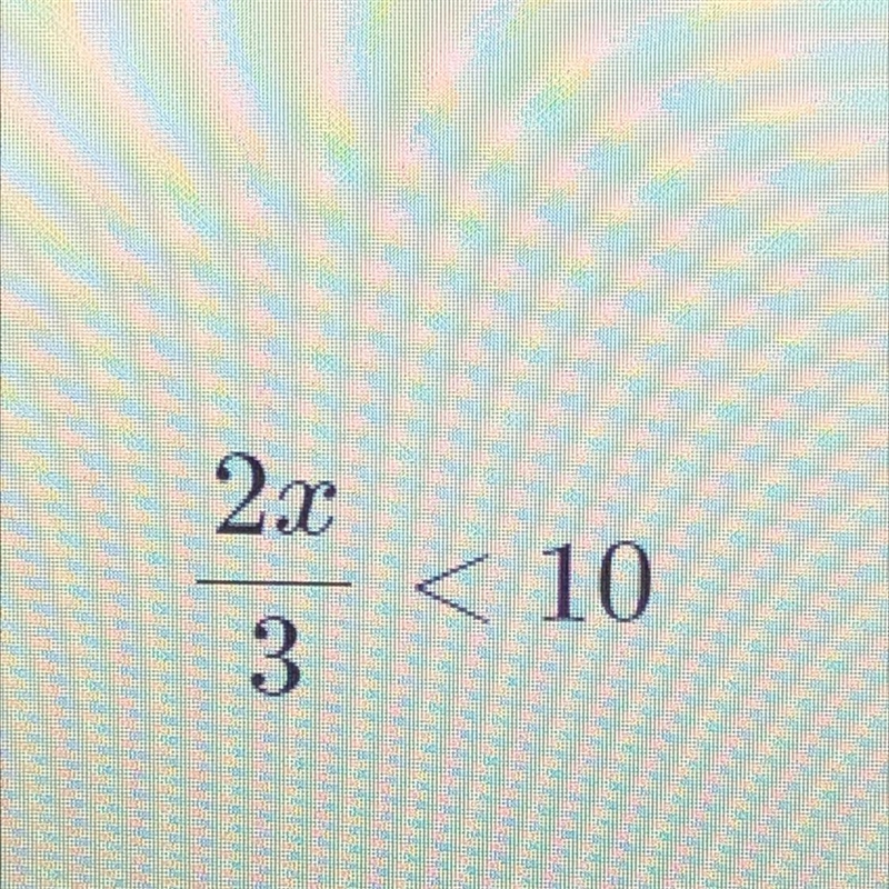 2x/3 < 10 Solve the inequality-example-1