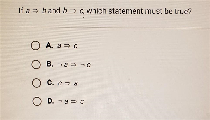 If a => b and b => c, which statement must be true? A. a => c B. -a =&gt-example-1