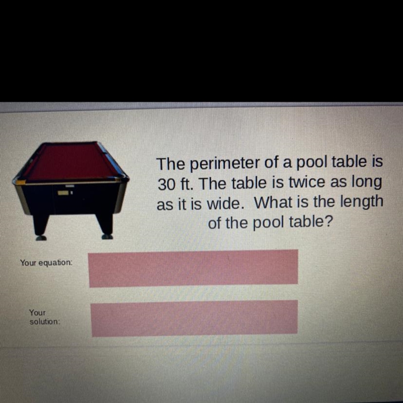 the perimeter of a pool table is 30ft. The table is twice as long as it is wide. What-example-1