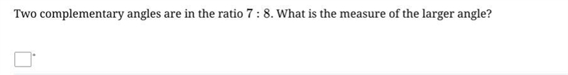 Two complementary angles are in the ratio 7:8. What is the measure of the larger angle-example-1