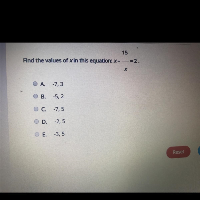 15 Find the values of x in this equation: x- -= 2. х A. -7,3 B. -5, 2 C. -7,5 D. -2,5 E-example-1