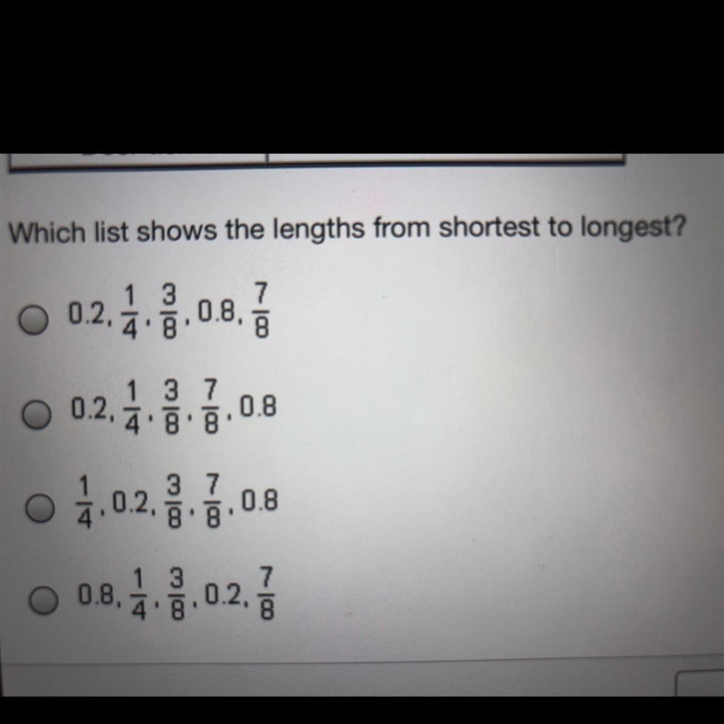 Which list shows the lengths from shortest to longest ? A. 0.2, 1/4, 3/8, 0.8, 7/8 B-example-1