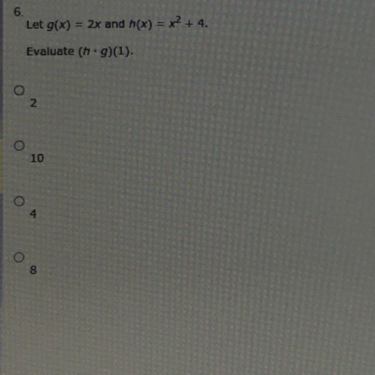 Let g(x) = 2x and h(x) = x2 + 4. Evaluate (h.g)(1). A. 2 B. 10 C. 4 D. 8-example-1