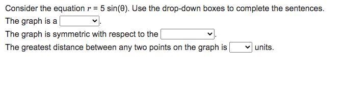 Consider the equation r = 5 sin(θ). Use the drop-down boxes to complete the sentences-example-1