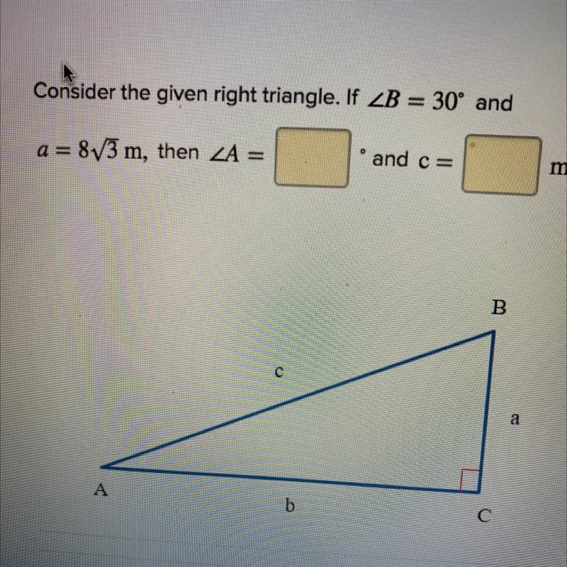 Consider the given right triangle. If ZB = 30° and a= 873 m, then ZA = and c= m. B-example-1