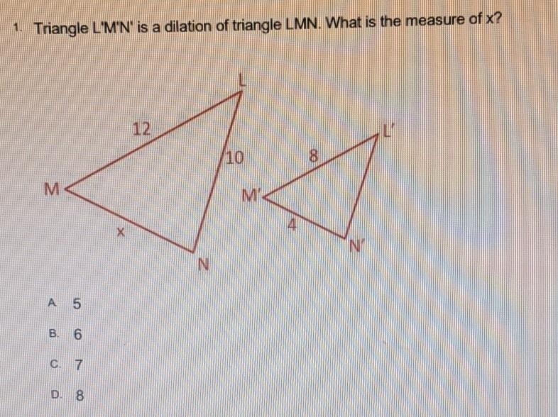 1. Triangle L'M'N' is a dilation of triangle LMN. What is the measure of x? A. 5 B-example-1