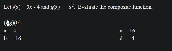 Let f(x) = 3x - 4 and g(x) = −x^2. Evaluate the composite function. a. 0 c. 16 b. -16 d-example-1