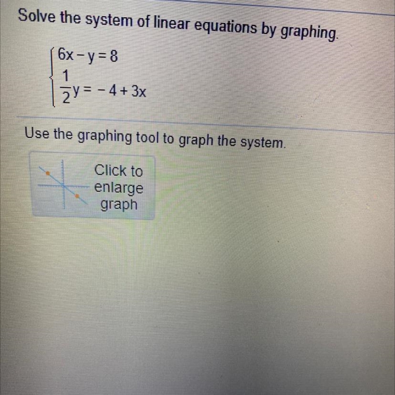 Solve the system of linear equations by graphing. 6x - y = 8 1/2y=-4+3x-example-1