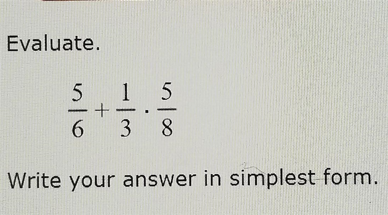 Evaluate. 5/6 + 1/3 × 5/8 Write your answer in simplest form ​-example-1