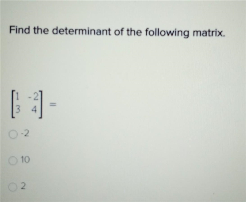 Find the determinant of the following matrix. [1 -2] [3 4]​-example-1