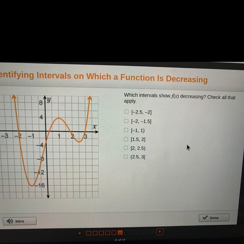 1y Which intervals show f(x) decreasing? Check all that apply. 4 -3 -2 -1 3 [-2.5, -2] (-2,-1.5) 0 (-1, 1) [1.5, 2] [2, 2.5) (2.5, 3] 4 -8 12 -16-example-1