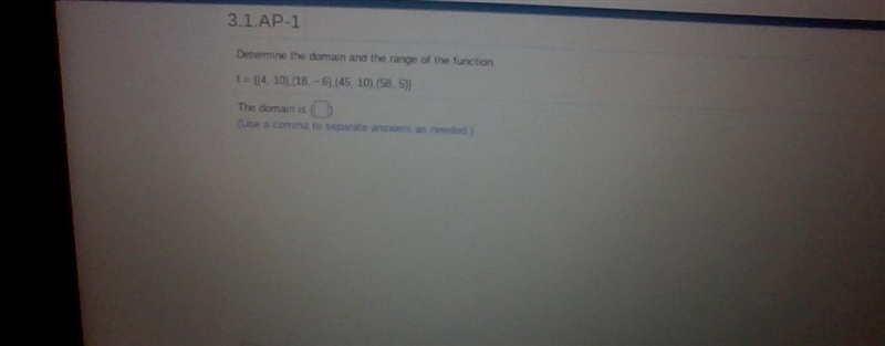 Please Please help me!!! Determine the domain and the range of the function. f= (4, 10), (18, -6), (45, 10), (58, 5) The-example-1