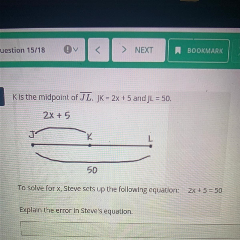 K is the midpoint of JL. JK = 2x + 5 and JL = 50. To solve for x, Steve sets up the-example-1