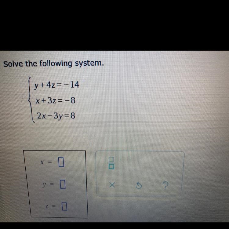 Solve the following system. y + 4z = -14 x + 3z = -8 2x-3y=8 Please actually help-example-1