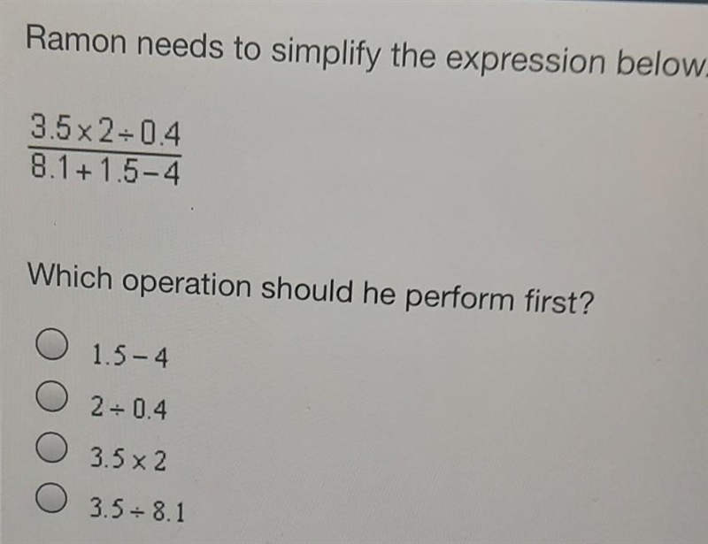 Ramon needs to simplify the expression below. 3.5x2-04 8.1 + 1.5-4 Which operation-example-1