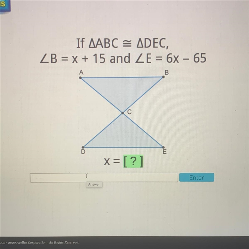 If AABC = ADEC, ZB = x + 15 and ZE = 6x - 65 B С x = [?] Enter Answer-example-1