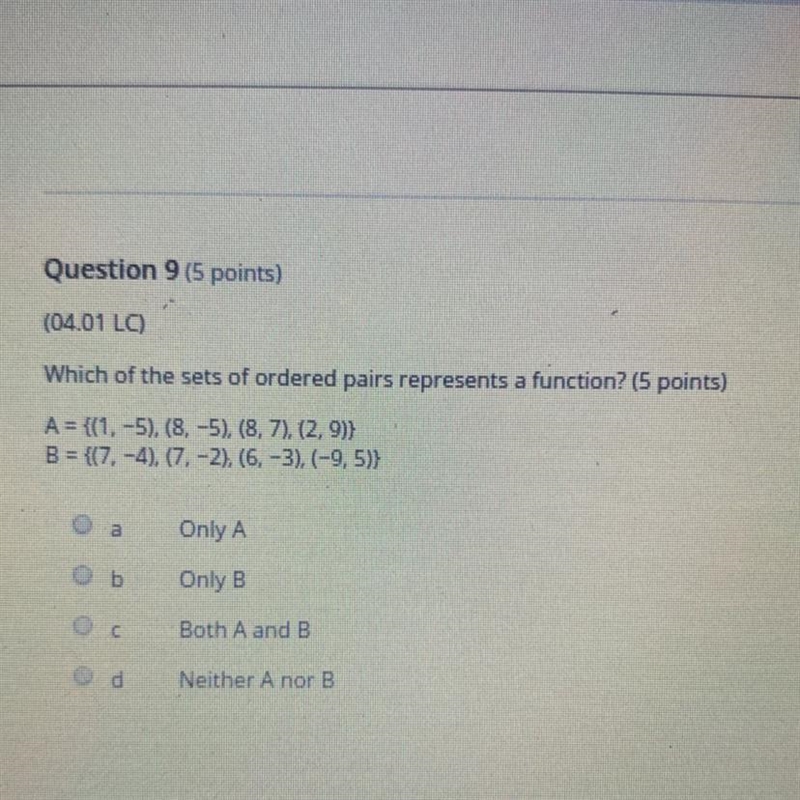 Which of the sets of ordered pairs represents a function? (5 points) A = {(1, -5). (8,-5), (8, 7), (2, 9)} B-example-1