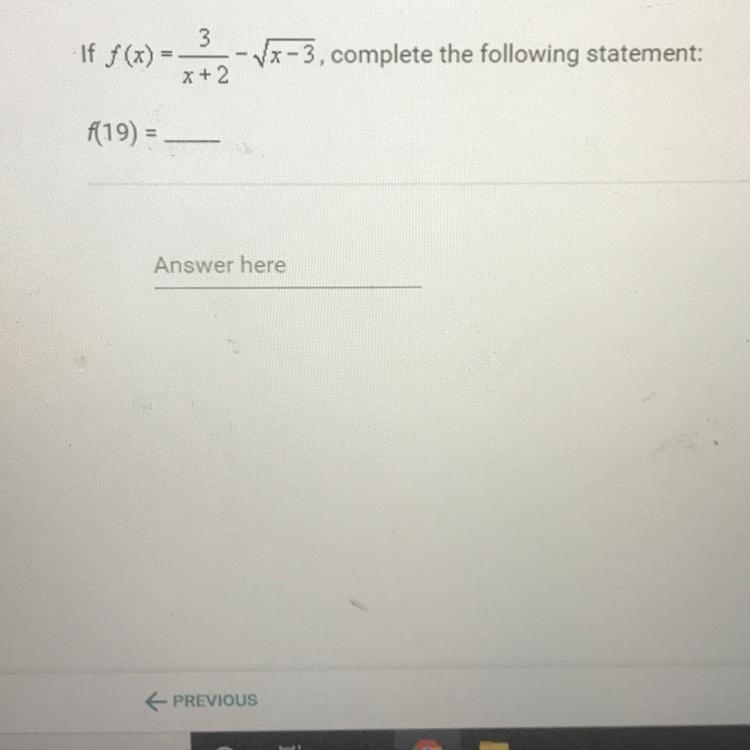 If f(x)=3/x+2- sq x-3, complete the following statement: f(19)=__-example-1