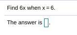 Solve for 6x when x=6. I need your guys and girls' help.-example-1