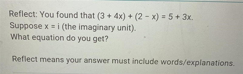 Reflect: You found that ( 3 + 4 x ) + ( 2 - x ) = 5 + 3x Suppose x=i (the imaginary-example-1