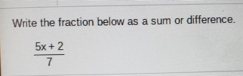 Write the fraction below as a sum or difference. 5x + 2 over 7​-example-1