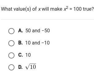 PLEASE HELPPP!!!! what value(s) of x will make x^2 = 100 true? A. 50 and -50 B. 10 and-example-1