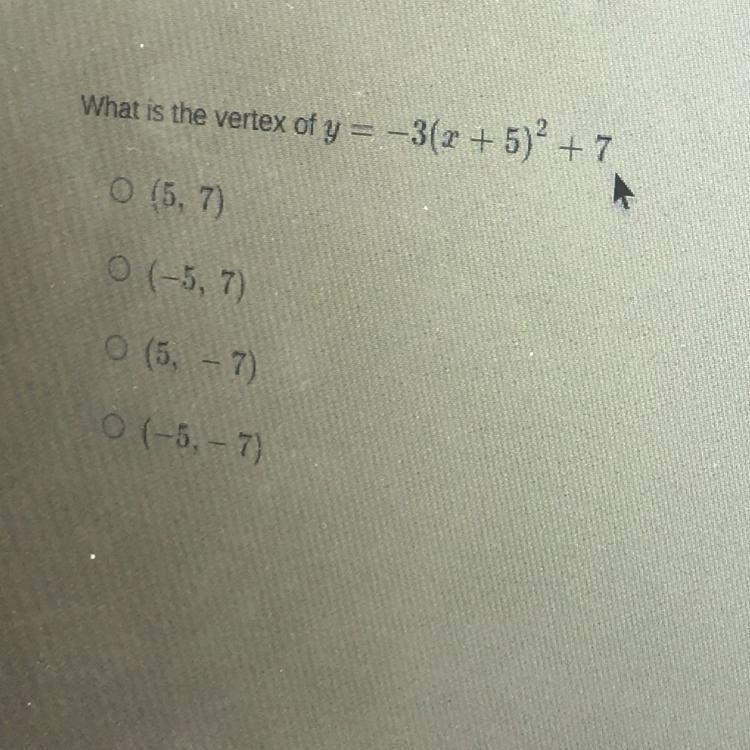 What is the vertex of y = -3(x + 5)+ 7 O (5, 7) O (-5, 7) O (5, – 7) NEED HELP PLS-example-1