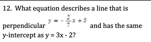 PLEASE helppp. What equation describes a line that is perpendicular y=-2/7x+5 and-example-1