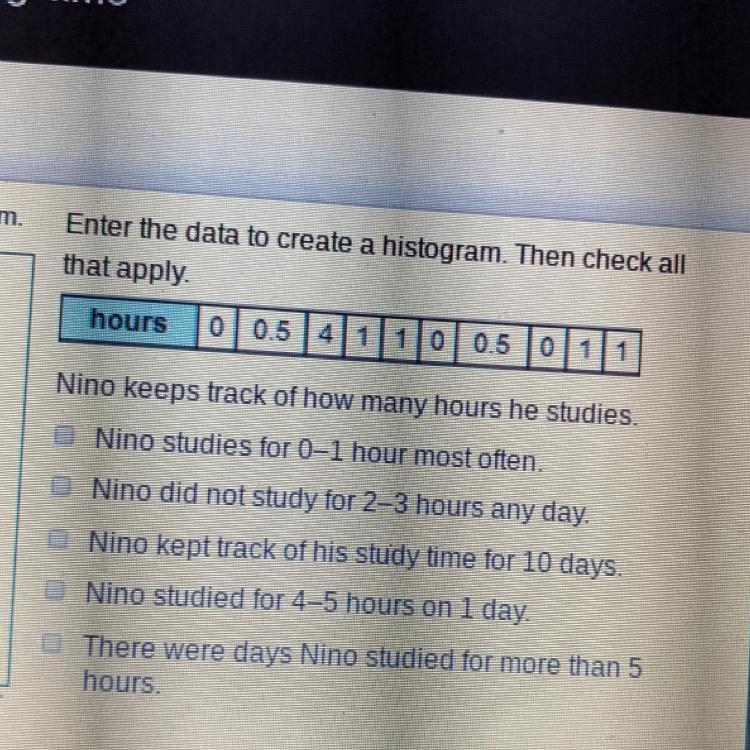 Enter the data to create a histogram. Then check all that apply. hours 0 0.5 41 10 0 0.5 0 1 1 (select-example-1