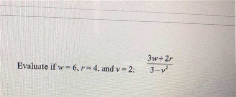 Plzz HELP MEEE Evaluate if w = 6,r = 4. and v = 2: 3w + 2r and The rest of the problem-example-1