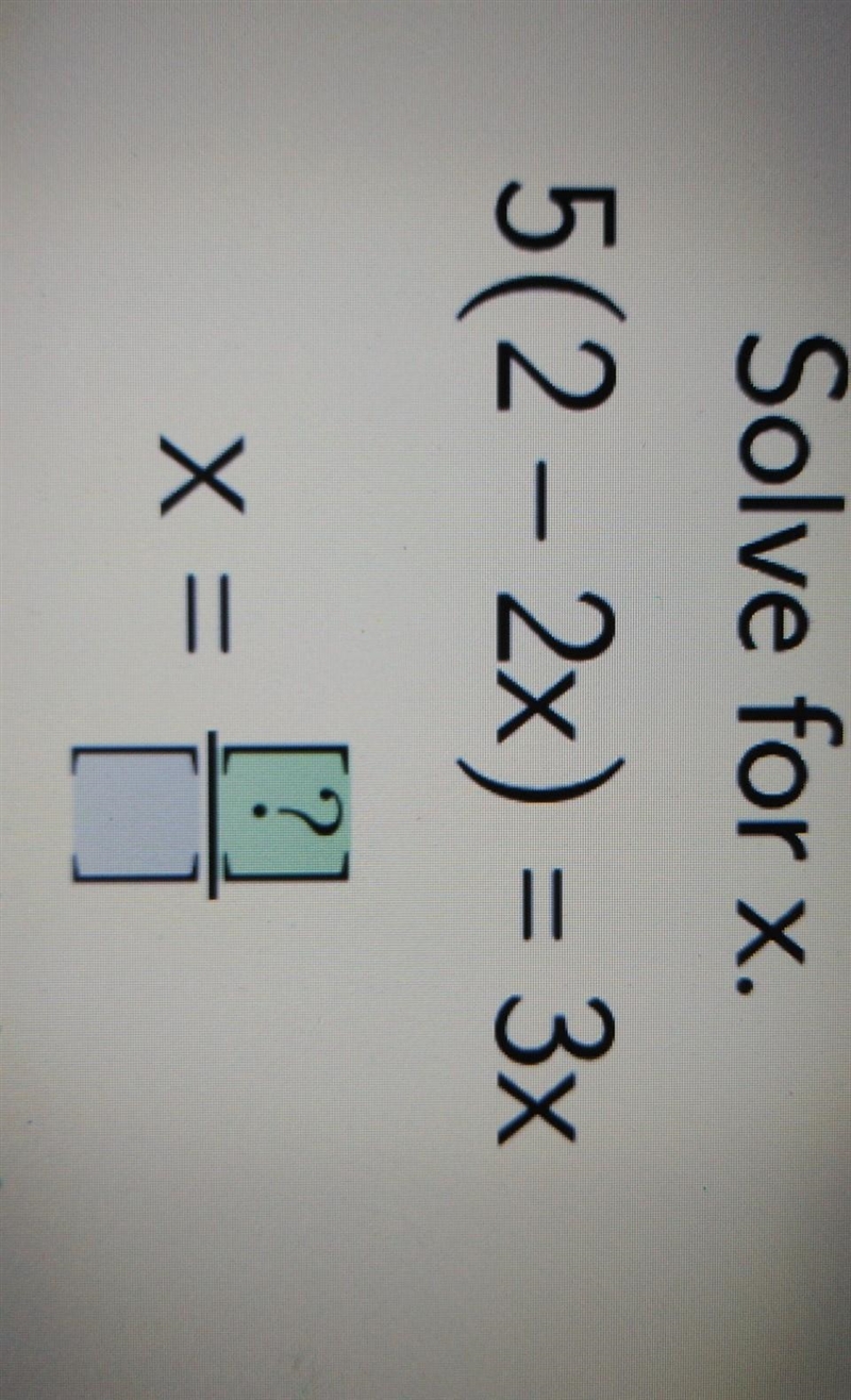 Solve for x. 5 (2 - 2x) = 3x x = (?)/(?) Reduce your answer to simplest form.​-example-1