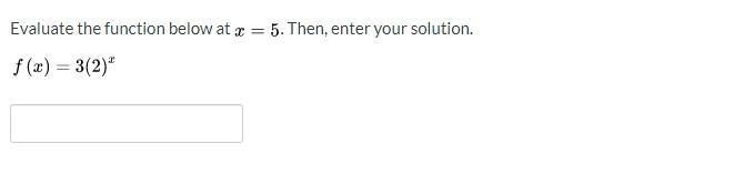 Evaluate the function below at x=5. Then, enter your solution. f(x)=3(2)^x-example-1