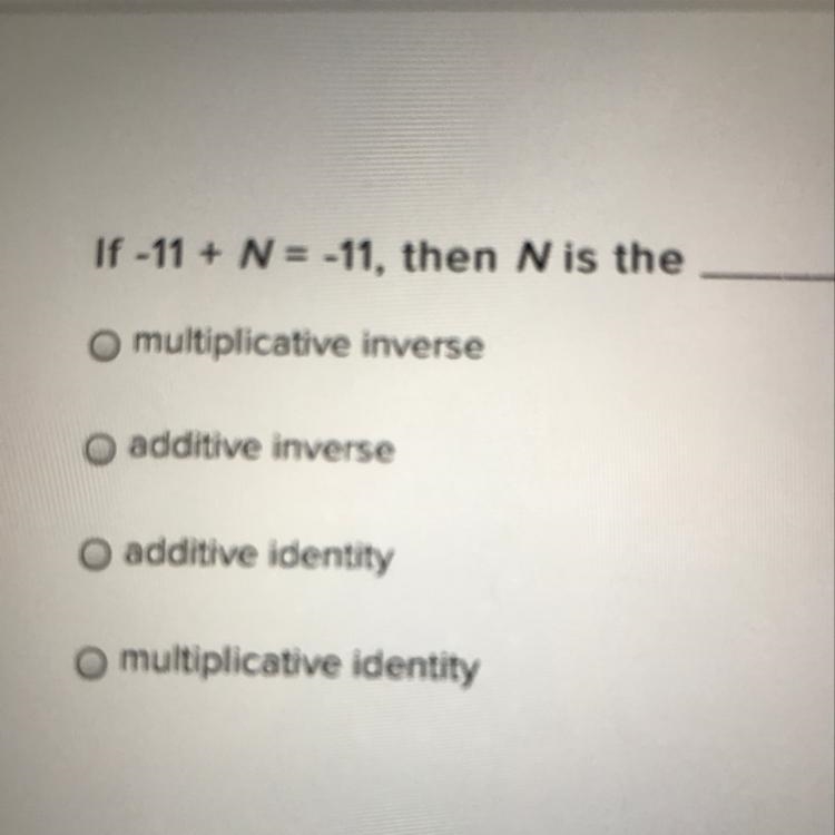 If -11 + N = -11, then N is the o multiplicative inverse O additive inverse O additive-example-1