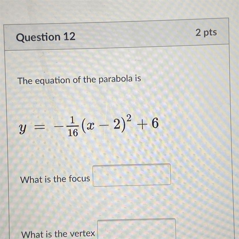 The equation of the parabola is y = - 1 (x - 2)2 + 6 What is the focus What is the-example-1