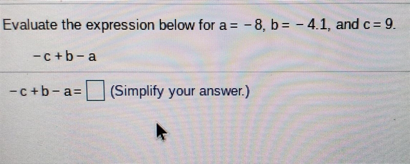 Evaluate the expression below. a = -8, b = - 4.1, and c = 9. -c +b-a= simply your-example-1