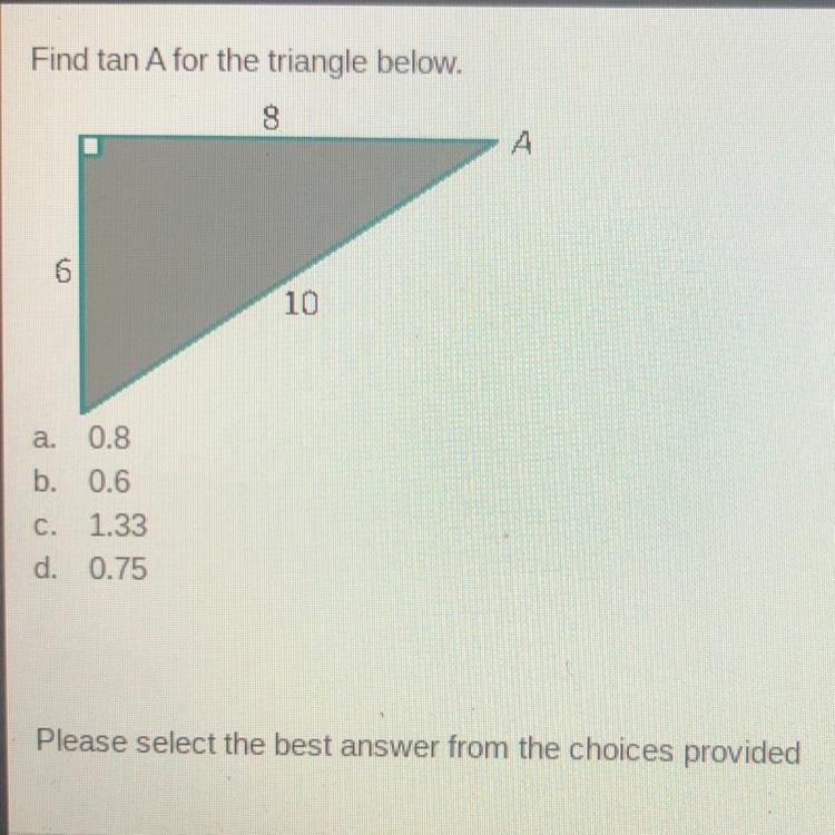 HELP !!!! Find tan A for the triangle below. A. 0.8 B. 0.6 C. 1.33 D. 0.75-example-1