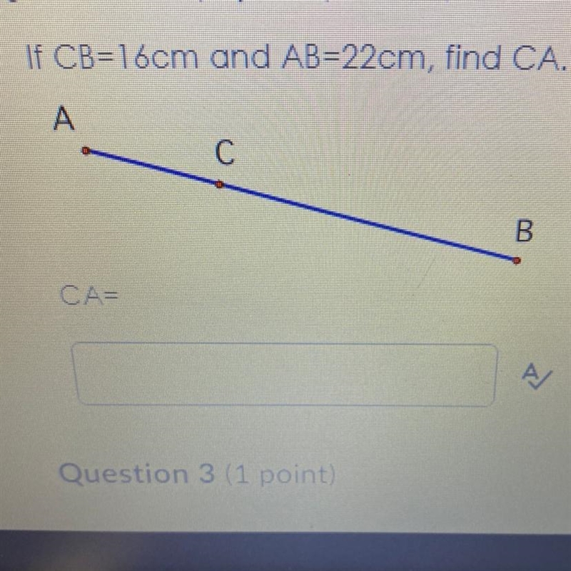 If CB=16cm and AB=22cm, find CA. A C B CA= Help !!!!-example-1