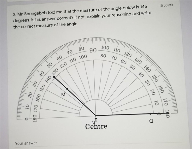 2. Mr. Spongebob told me that the measure of the angle below is 145 degrees. Is his-example-1