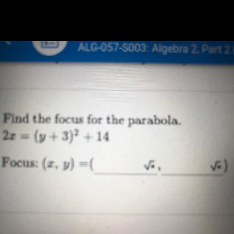 6. Find the focus for the parabola. 2x=(y+3)^2+14 Focus: (x,y) =-example-1