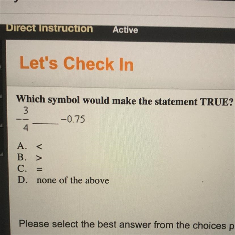 Which symbol would make the statement TRUE? -3/4 -0.75 A. < B. > C. = D. none-example-1