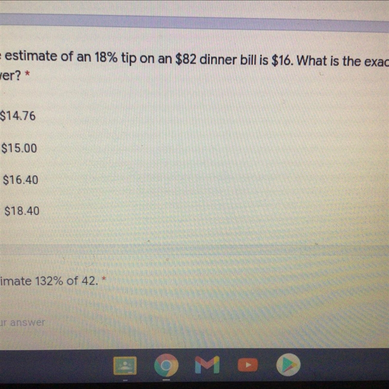 PLEASE HELP! If the estimate of an 18% tip on an $82 dinner bill is $16. What is the-example-1