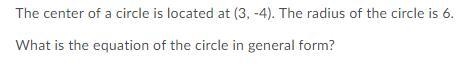 The center of a circle is located at (3, -4). The radius of the circle is 6. What-example-1