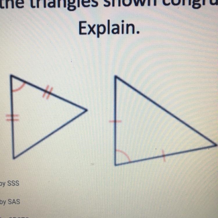 Are the triangles shown congruent? Explain. O Yes, by SSS O Yes, by SAS O Yes, by-example-1