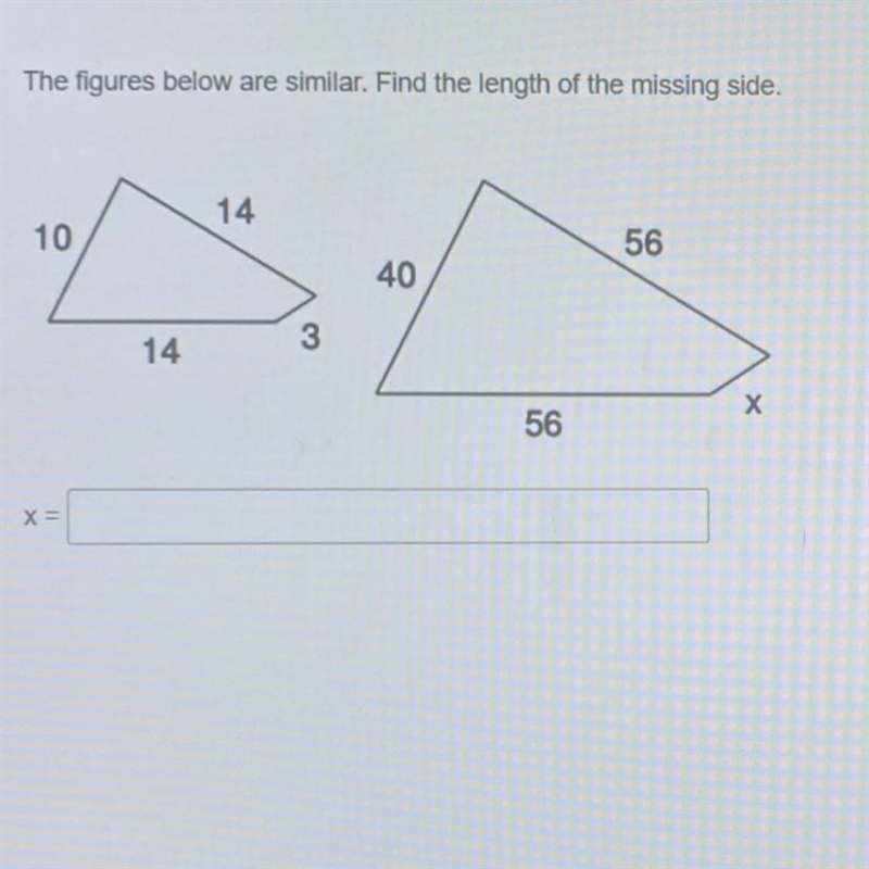 The figures below are similar. Find the length of the missing side. 14 10 56 40 14 х-example-1