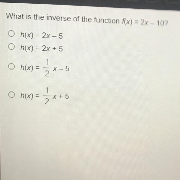 What is the inverse of the function f(x) = 2x – 10? Oh(x) = 2x-5 O h(x) = 2x + 5 O-example-1