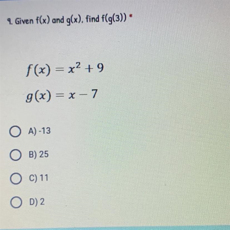 9. Given f(x) and g(x), find f(g(3)) f(x) = x2 +9 g(x) = x - 7 O A) -13 O B) 25 O-example-1