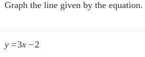 Graph the line given by the equation. HELP HAVING BAD DAY y=3x−2-example-1