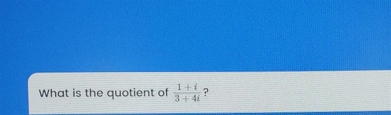 What is the quotient of 1 +i ? 3 +4i​-example-1