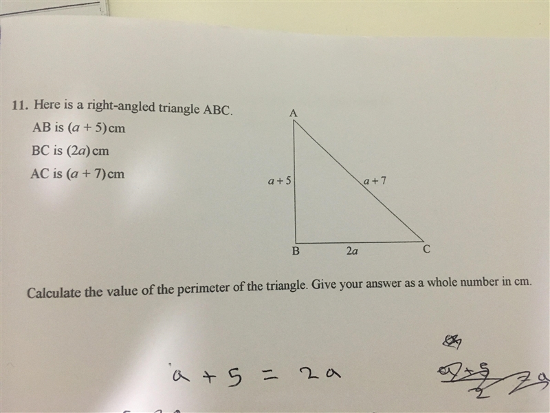 Here is a right angled triangle. ABC AB is (a+5)cm BC is (2a)cm AC is (a+7)cm Calculate-example-1