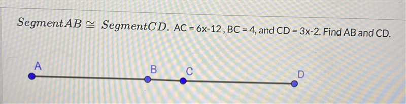 SegmentAB≅SegmentCD. AC = 6x-12 , BC = 4, and CD = 3x-2. Find AB and CD. (Geometry-example-1